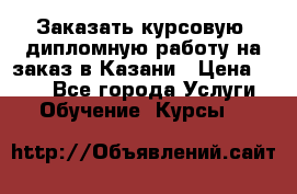 Заказать курсовую, дипломную работу на заказ в Казани › Цена ­ 500 - Все города Услуги » Обучение. Курсы   